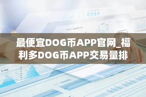 最便宜DOG币APP官网_福利多DOG币APP交易量排名