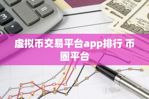 虚拟币交易平台app排行 币圈平台