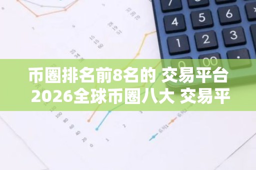币圈排名前8名的 交易平台 2026全球币圈八大 交易平台