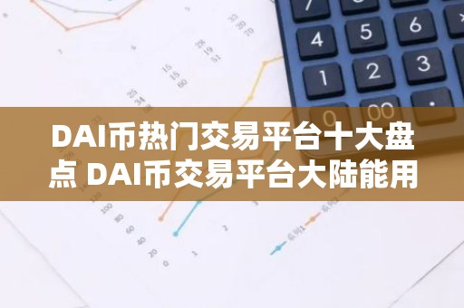 DAI币热门交易平台十大盘点 DAI币交易平台大陆能用公布