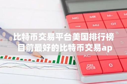 比特币交易平台美国排行榜 目前最好的比特币交易app