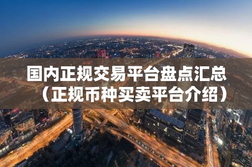 国内正规交易平台盘点汇总（正规币种买卖平台介绍）