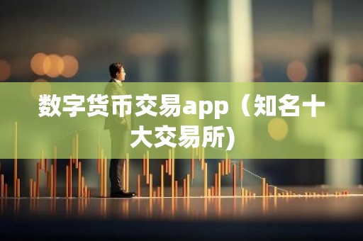 数字货币交易app（知名十大交易所)