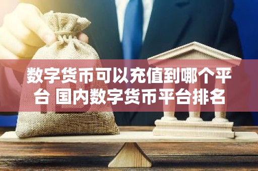 数字货币可以充值到哪个平台 国内数字货币平台排名