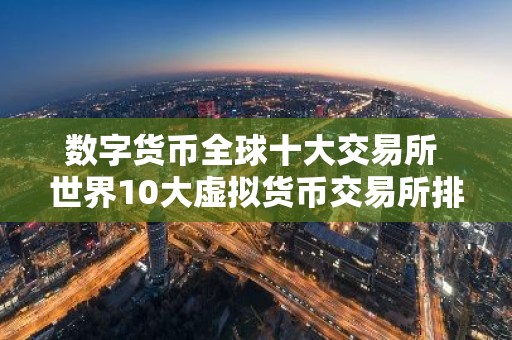 数字货币全球十大交易所 世界10大虚拟货币交易所排名
