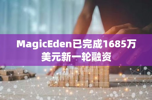 MagicEden已完成1685万美元新一轮融资