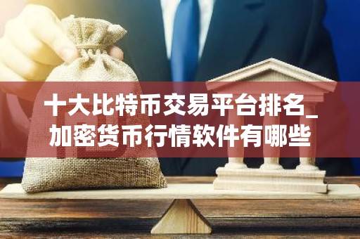 十大比特币交易平台排名_加密货币行情软件有哪些