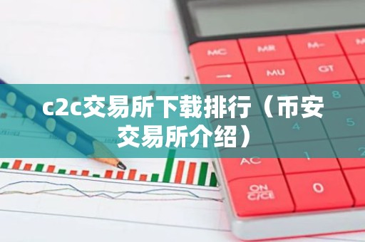 c2c交易所下载排行（币安交易所介绍）