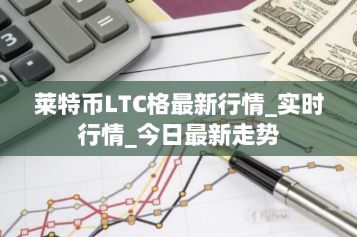莱特币LTC格最新行情_实时行情_今日最新走势