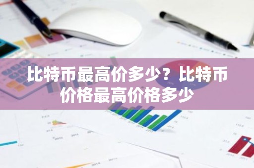 比特币最高价多少？比特币价格最高价格多少