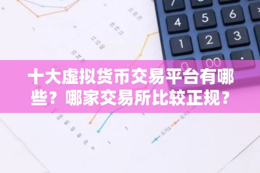 十大虚拟货币交易平台有哪些？哪家交易所比较正规？