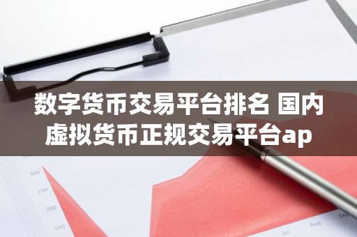 数字货币交易平台排名 国内虚拟货币正规交易平台app