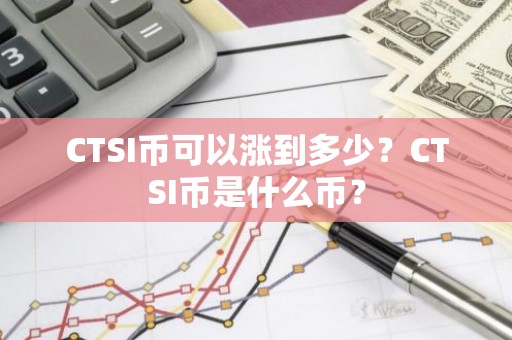 CTSI币可以涨到多少？CTSI币是什么币？