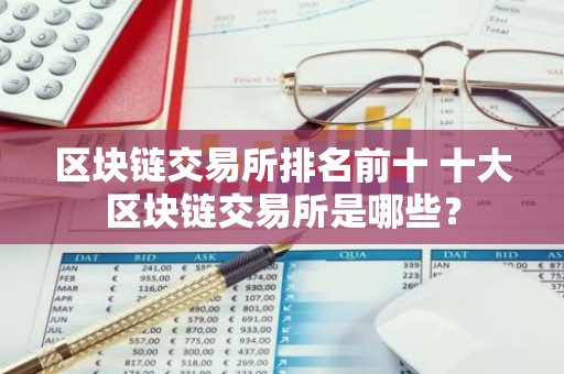 区块链交易所排名前十 十大区块链交易所是哪些？