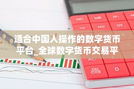 适合中国人操作的数字货币平台_全球数字货币交易平台是诈骗