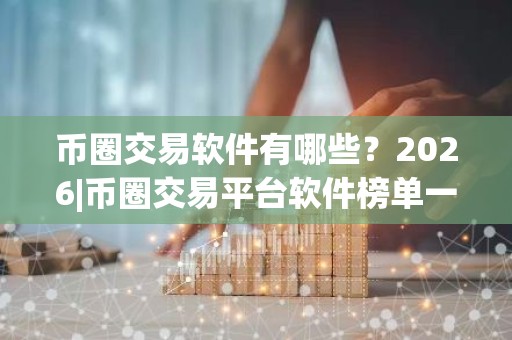 币圈交易软件有哪些？2026|币圈交易平台软件榜单一览