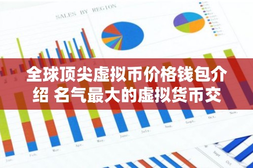 全球顶尖虚拟币价格钱包介绍 名气最大的虚拟货币交易APP最新排名