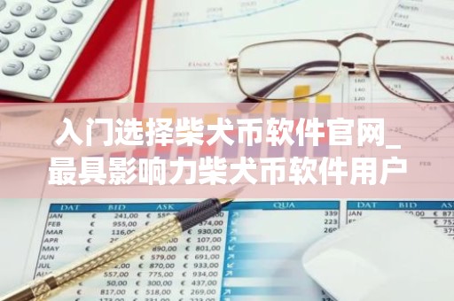 入门选择柴犬币软件官网_最具影响力柴犬币软件用户量排名