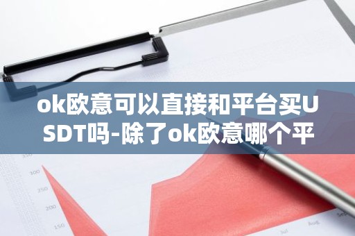 ok欧意可以直接和平台买USDT吗-除了ok欧意哪个平台还能正常交易-
