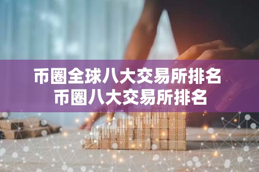 币圈全球八大交易所排名 币圈八大交易所排名