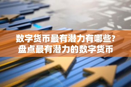 数字货币最有潜力有哪些?盘点最有潜力的数字货币