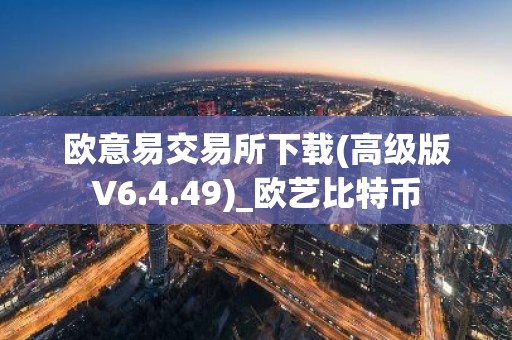 欧意易交易所下载(高级版V6.4.49)_欧艺比特币
