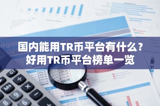 国内能用TR币平台有什么？好用TR币平台榜单一览
