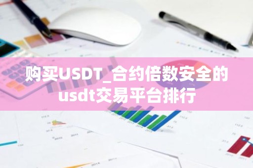 购买USDT_合约倍数安全的usdt交易平台排行