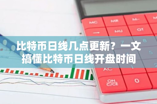 比特币日线几点更新？一文搞懂比特币日线开盘时间