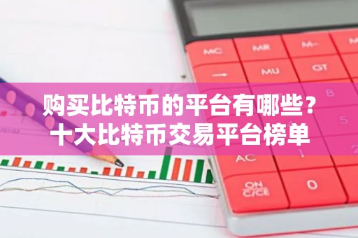 购买比特币的平台有哪些？十大比特币交易平台榜单