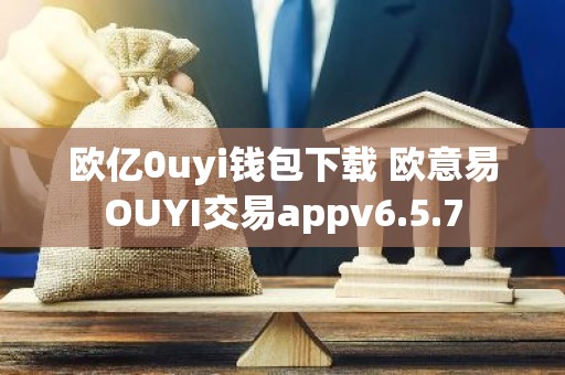 欧亿0uyi钱包下载 欧意易OUYI交易appv6.5.7
