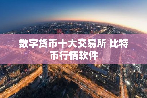 数字货币十大交易所 比特币行情软件