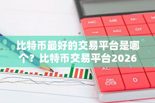 比特币最好的交易平台是哪个？比特币交易平台2026排行榜