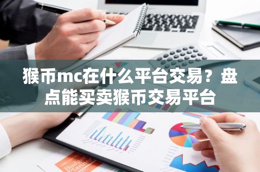 猴币mc在什么平台交易？盘点能买卖猴币交易平台