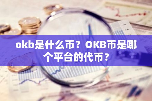 okb是什么币？OKB币是哪个平台的代币？