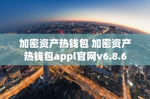 加密资产热钱包 加密资产热钱包appl官网v6.8.6