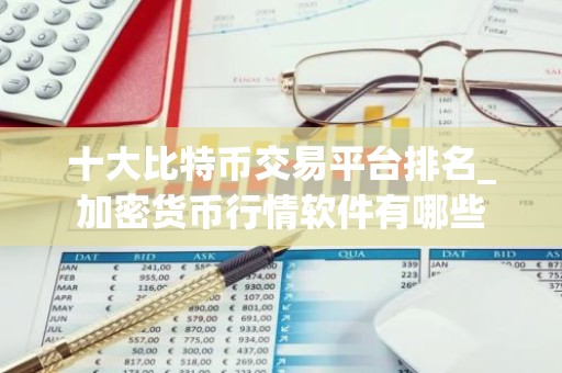 十大比特币交易平台排名_加密货币行情软件有哪些