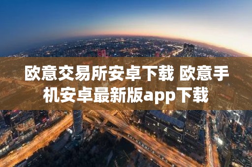 欧意交易所安卓下载 欧意手机安卓最新版app下载