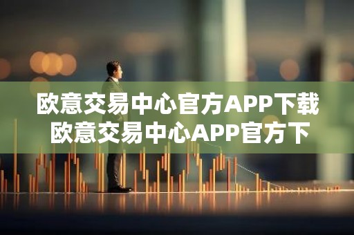 欧意交易中心官方APP下载 欧意交易中心APP官方下