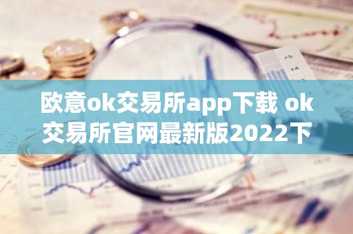 欧意ok交易所app下载 ok交易所官网最新版2022下载