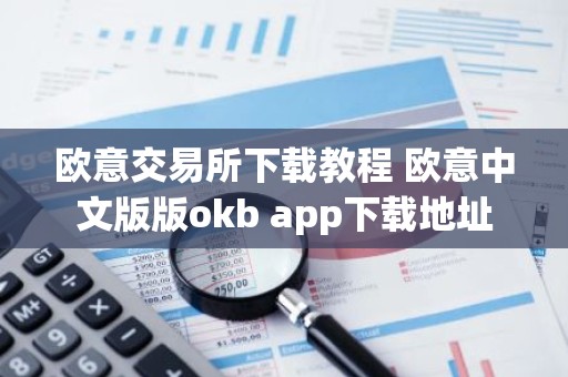 欧意交易所下载教程 欧意中文版版okb app下载地址