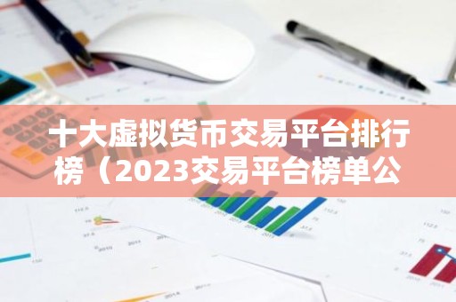 十大虚拟货币交易平台排行榜（2023交易平台榜单公布）