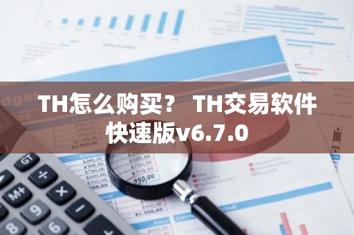TH怎么购买？ TH交易软件快速版v6.7.0
