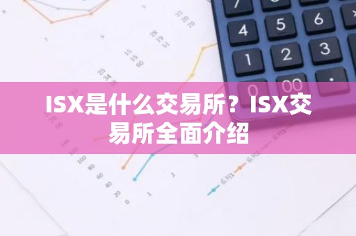 ISX是什么交易所？ISX交易所全面介绍