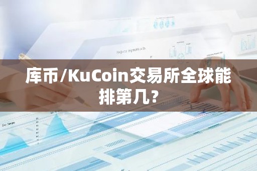 库币/KuCoin交易所全球能排第几？