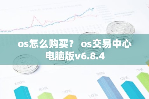 os怎么购买？ os交易中心电脑版v6.8.4