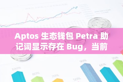 Aptos 生态钱包 Petra 助记词显示存在 Bug，当前已修复漏洞将很快发布更新版本