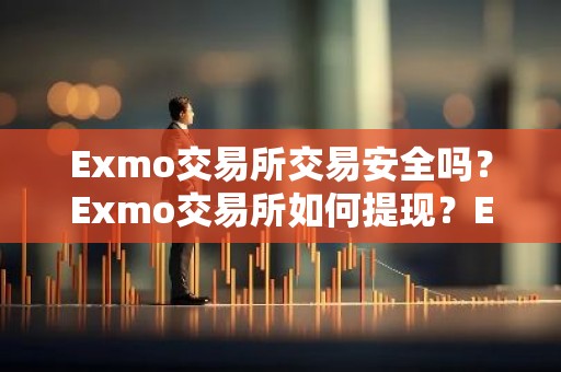 Exmo交易所交易安全吗？Exmo交易所如何提现？Exmo充值提现、充币提币使用教程