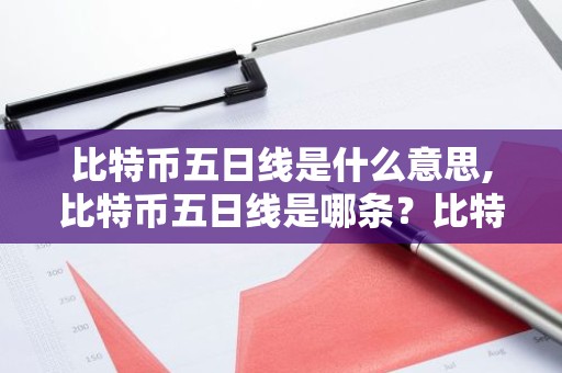 比特币五日线是什么意思,比特币五日线是哪条？比特币五日线怎么看？