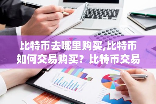 比特币去哪里购买,比特币如何交易购买？比特币交易平台app排行